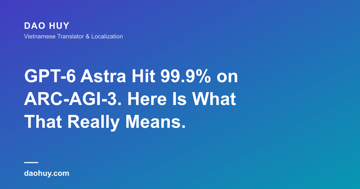 GPT-6 Astra Hit 99.9% on ARC-AGI-3. Here Is What That Really Means.